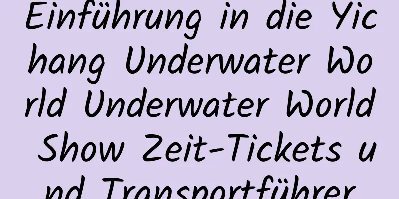 Einführung in die Yichang Underwater World Underwater World Show Zeit-Tickets und Transportführer