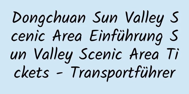 Dongchuan Sun Valley Scenic Area Einführung Sun Valley Scenic Area Tickets - Transportführer