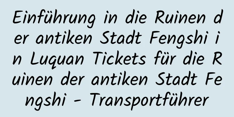 Einführung in die Ruinen der antiken Stadt Fengshi in Luquan Tickets für die Ruinen der antiken Stadt Fengshi - Transportführer