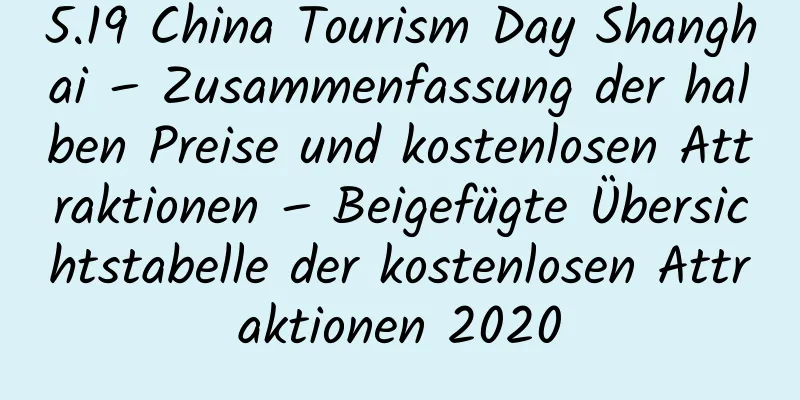 5.19 China Tourism Day Shanghai – Zusammenfassung der halben Preise und kostenlosen Attraktionen – Beigefügte Übersichtstabelle der kostenlosen Attraktionen 2020