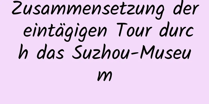 Zusammensetzung der eintägigen Tour durch das Suzhou-Museum