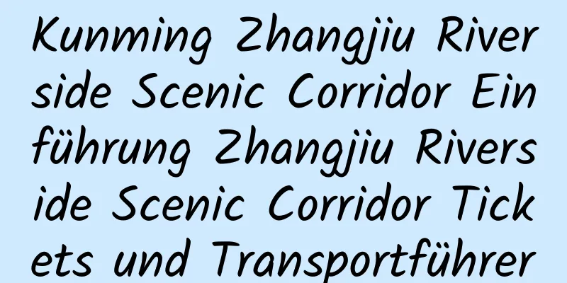 Kunming Zhangjiu Riverside Scenic Corridor Einführung Zhangjiu Riverside Scenic Corridor Tickets und Transportführer