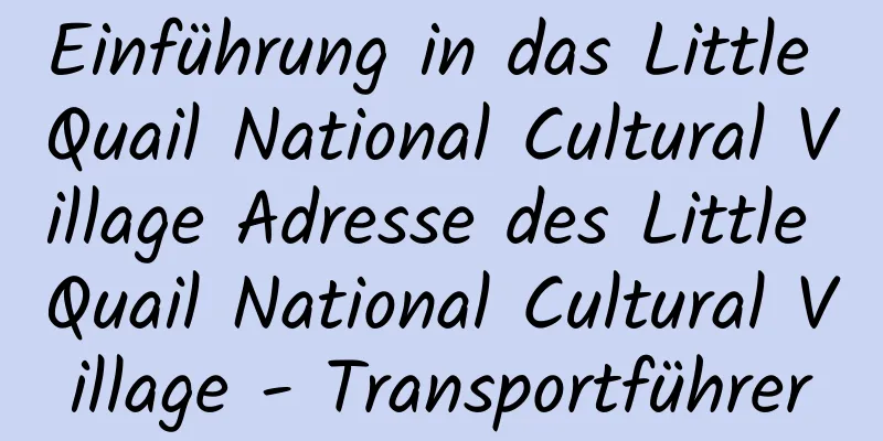 Einführung in das Little Quail National Cultural Village Adresse des Little Quail National Cultural Village - Transportführer