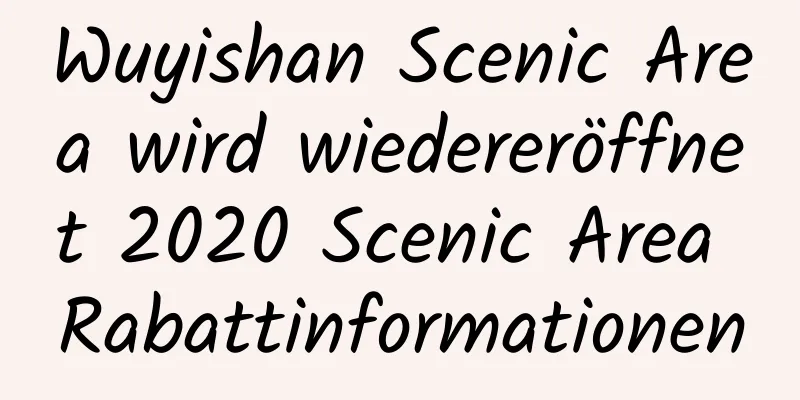 Wuyishan Scenic Area wird wiedereröffnet 2020 Scenic Area Rabattinformationen