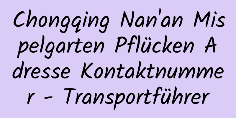 Chongqing Nan'an Mispelgarten Pflücken Adresse Kontaktnummer - Transportführer