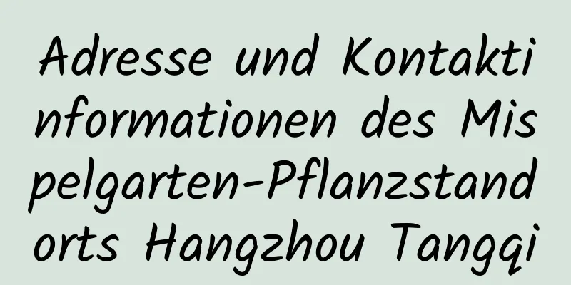 Adresse und Kontaktinformationen des Mispelgarten-Pflanzstandorts Hangzhou Tangqi