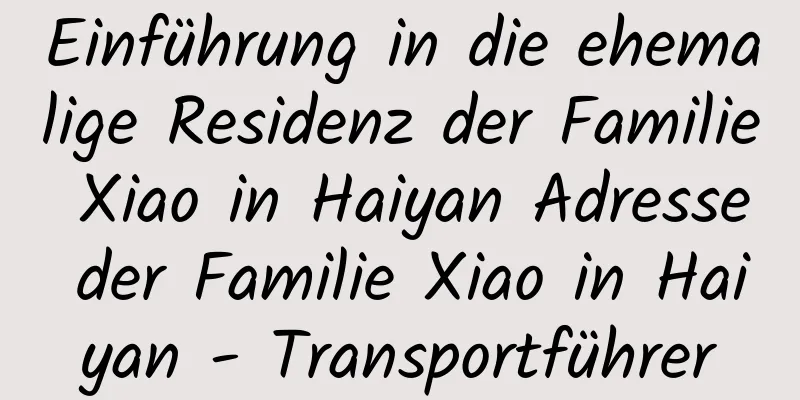 Einführung in die ehemalige Residenz der Familie Xiao in Haiyan Adresse der Familie Xiao in Haiyan - Transportführer