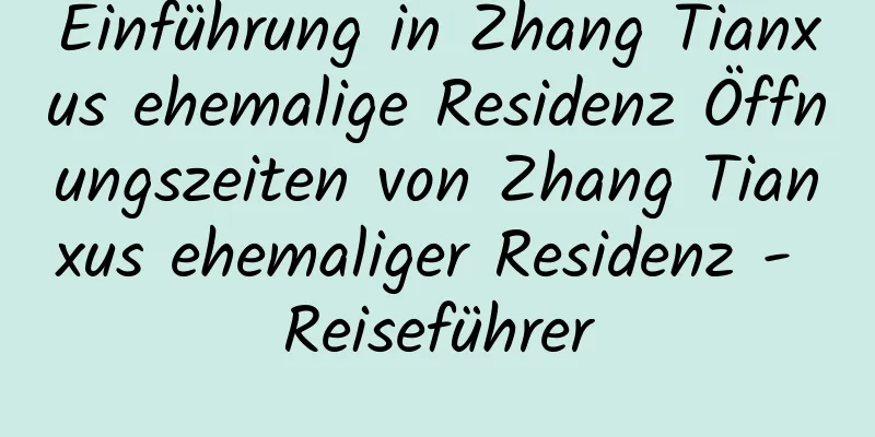 Einführung in Zhang Tianxus ehemalige Residenz Öffnungszeiten von Zhang Tianxus ehemaliger Residenz - Reiseführer