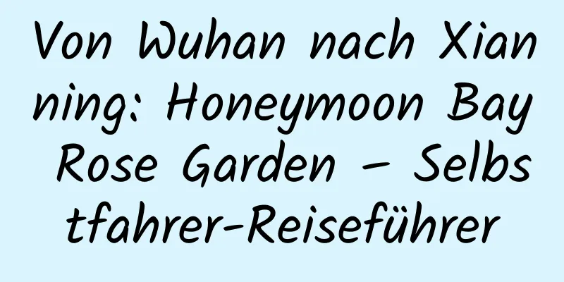 Von Wuhan nach Xianning: Honeymoon Bay Rose Garden – Selbstfahrer-Reiseführer