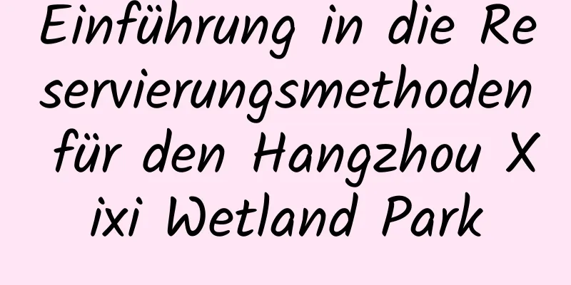 Einführung in die Reservierungsmethoden für den Hangzhou Xixi Wetland Park