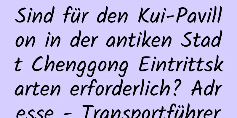 Sind für den Kui-Pavillon in der antiken Stadt Chenggong Eintrittskarten erforderlich? Adresse - Transportführer