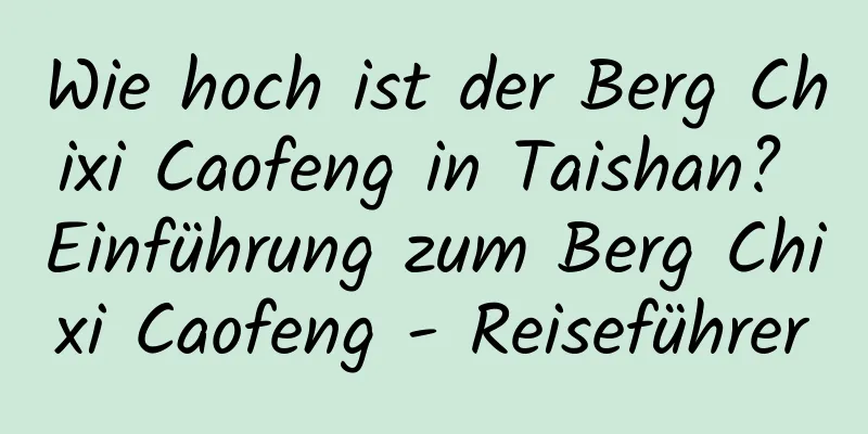 Wie hoch ist der Berg Chixi Caofeng in Taishan? Einführung zum Berg Chixi Caofeng - Reiseführer