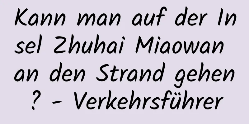 Kann man auf der Insel Zhuhai Miaowan an den Strand gehen? - Verkehrsführer