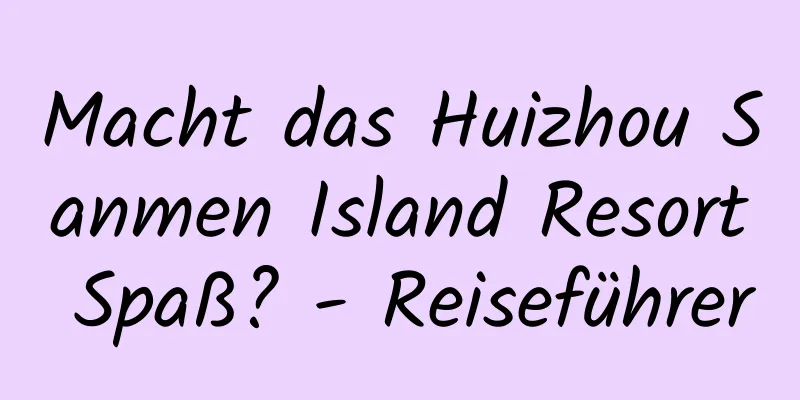 Macht das Huizhou Sanmen Island Resort Spaß? - Reiseführer