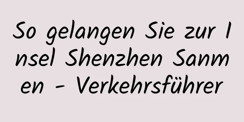 So gelangen Sie zur Insel Shenzhen Sanmen - Verkehrsführer