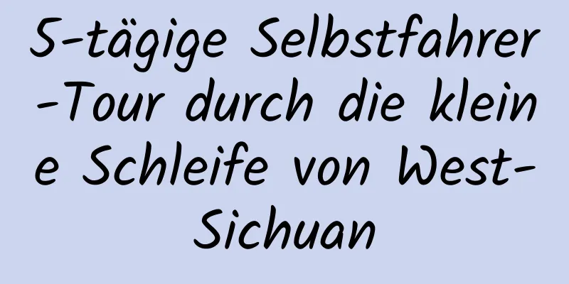 5-tägige Selbstfahrer-Tour durch die kleine Schleife von West-Sichuan