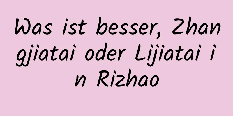 Was ist besser, Zhangjiatai oder Lijiatai in Rizhao