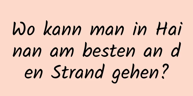 Wo kann man in Hainan am besten an den Strand gehen?