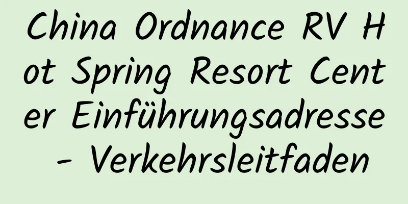 China Ordnance RV Hot Spring Resort Center Einführungsadresse - Verkehrsleitfaden