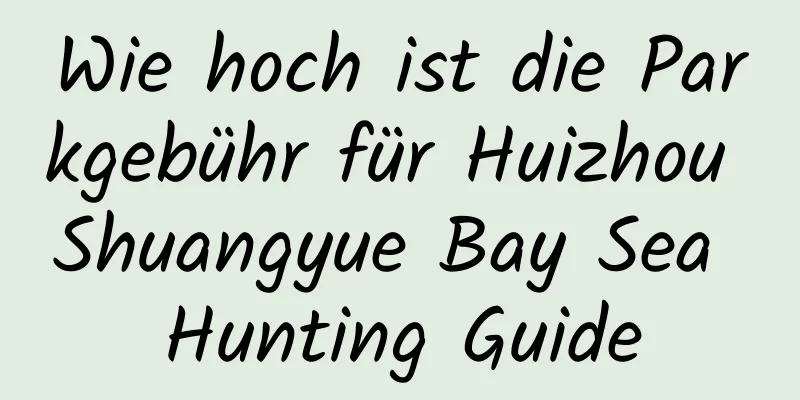 Wie hoch ist die Parkgebühr für Huizhou Shuangyue Bay Sea Hunting Guide