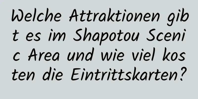 Welche Attraktionen gibt es im Shapotou Scenic Area und wie viel kosten die Eintrittskarten?