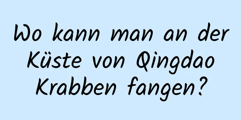 Wo kann man an der Küste von Qingdao Krabben fangen?