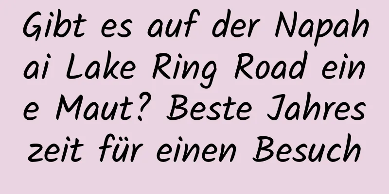 Gibt es auf der Napahai Lake Ring Road eine Maut? Beste Jahreszeit für einen Besuch