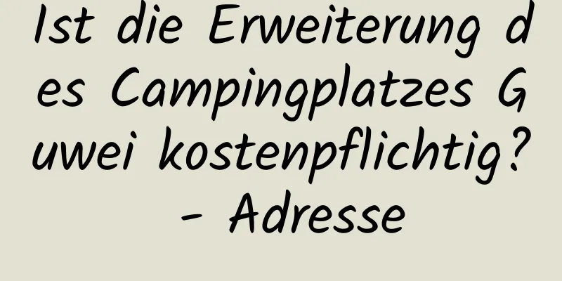 Ist die Erweiterung des Campingplatzes Guwei kostenpflichtig? - Adresse