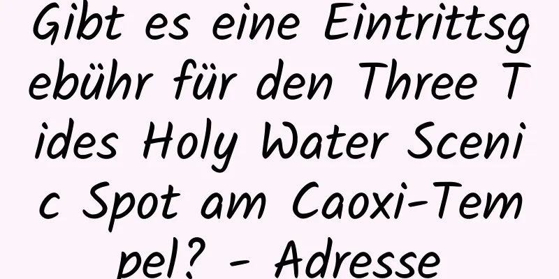 Gibt es eine Eintrittsgebühr für den Three Tides Holy Water Scenic Spot am Caoxi-Tempel? - Adresse