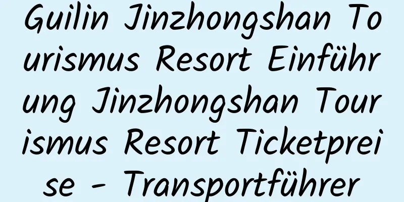 Guilin Jinzhongshan Tourismus Resort Einführung Jinzhongshan Tourismus Resort Ticketpreise - Transportführer