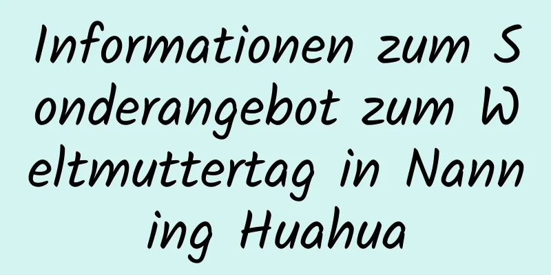 Informationen zum Sonderangebot zum Weltmuttertag in Nanning Huahua