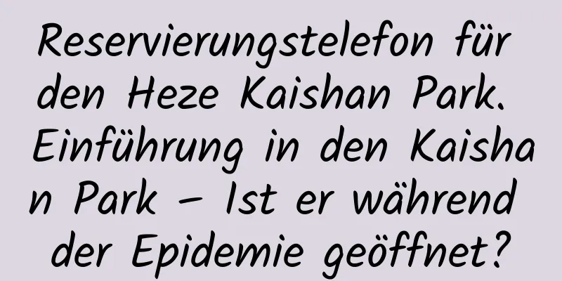 Reservierungstelefon für den Heze Kaishan Park. Einführung in den Kaishan Park – Ist er während der Epidemie geöffnet?