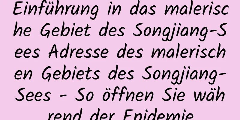 Einführung in das malerische Gebiet des Songjiang-Sees Adresse des malerischen Gebiets des Songjiang-Sees - So öffnen Sie während der Epidemie