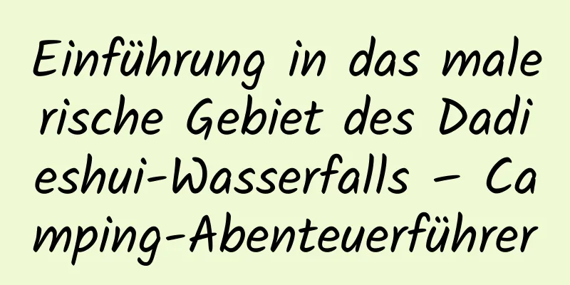 Einführung in das malerische Gebiet des Dadieshui-Wasserfalls – Camping-Abenteuerführer