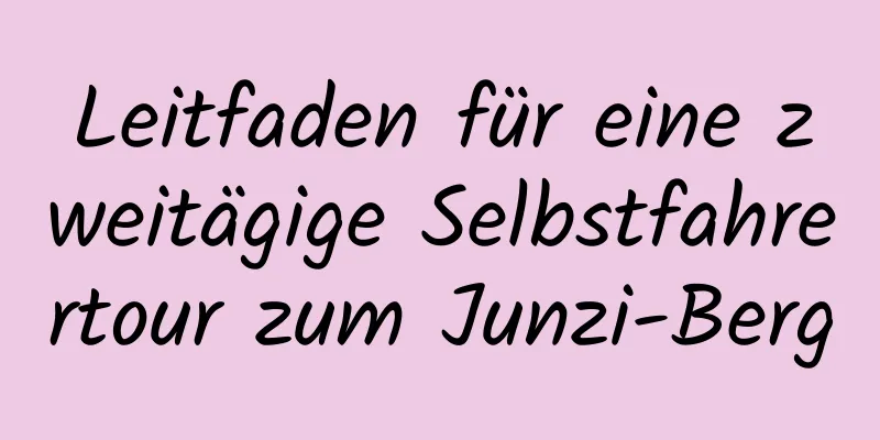 Leitfaden für eine zweitägige Selbstfahrertour zum Junzi-Berg