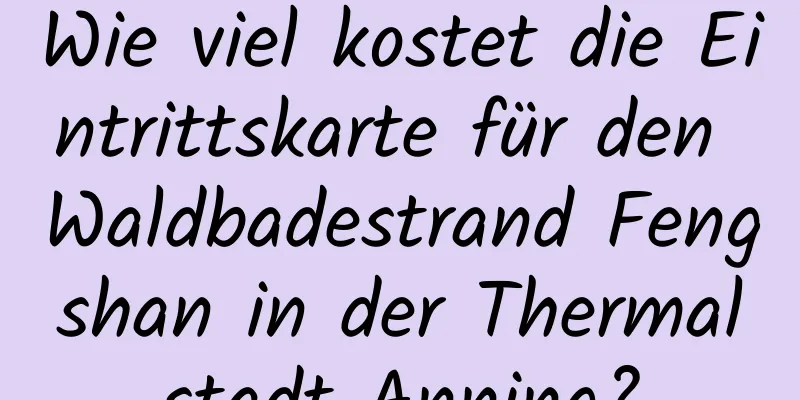 Wie viel kostet die Eintrittskarte für den Waldbadestrand Fengshan in der Thermalstadt Anning?