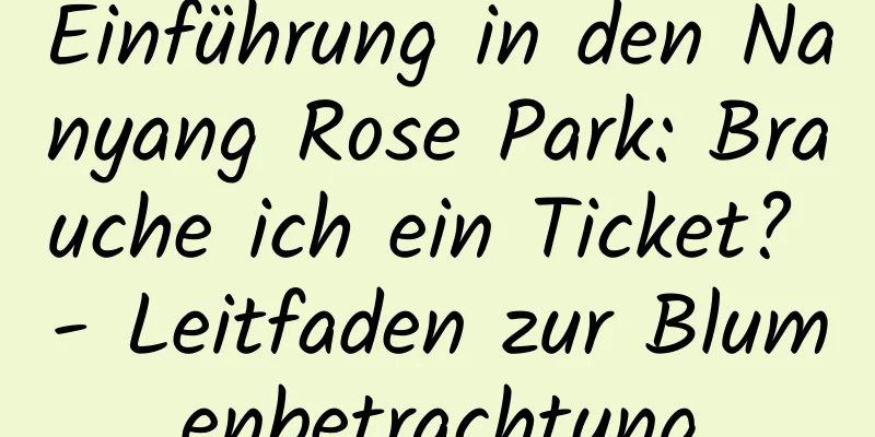 Einführung in den Nanyang Rose Park: Brauche ich ein Ticket? - Leitfaden zur Blumenbetrachtung