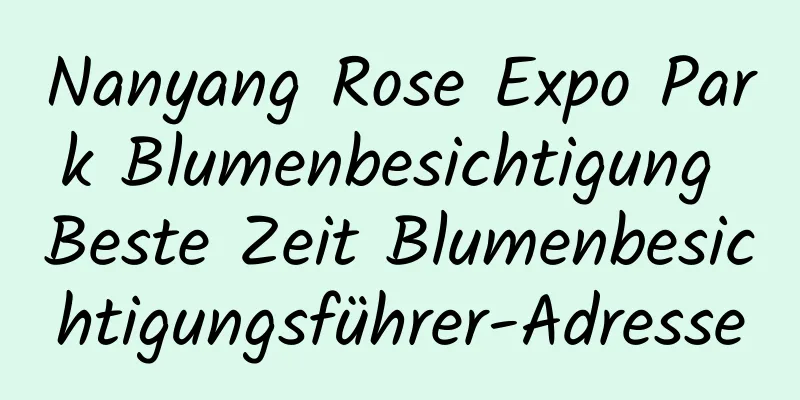 Nanyang Rose Expo Park Blumenbesichtigung Beste Zeit Blumenbesichtigungsführer-Adresse