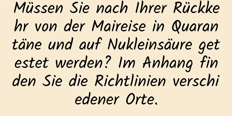 Müssen Sie nach Ihrer Rückkehr von der Maireise in Quarantäne und auf Nukleinsäure getestet werden? Im Anhang finden Sie die Richtlinien verschiedener Orte.