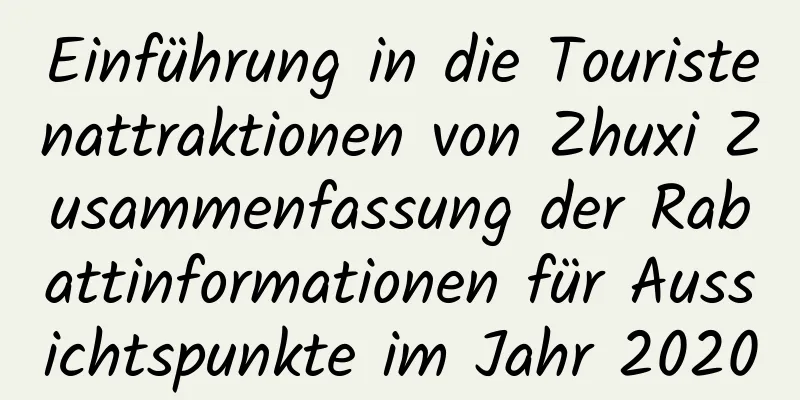 Einführung in die Touristenattraktionen von Zhuxi Zusammenfassung der Rabattinformationen für Aussichtspunkte im Jahr 2020