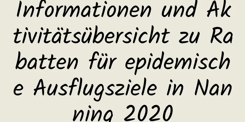 Informationen und Aktivitätsübersicht zu Rabatten für epidemische Ausflugsziele in Nanning 2020