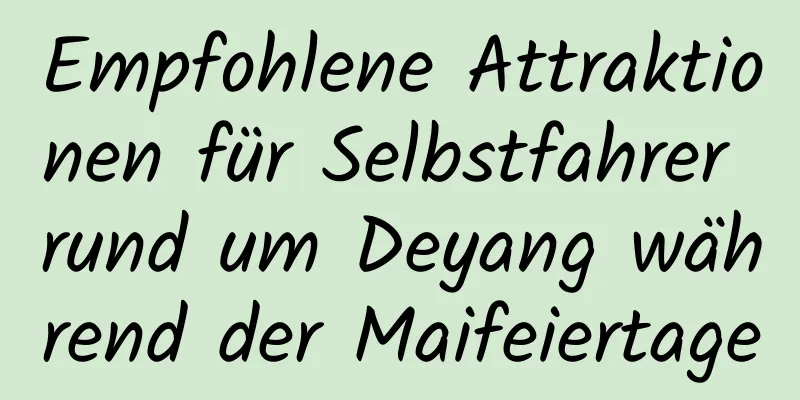 Empfohlene Attraktionen für Selbstfahrer rund um Deyang während der Maifeiertage