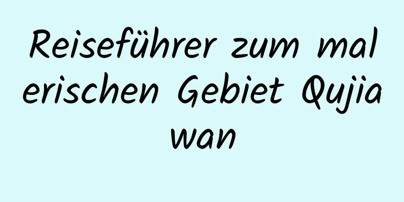 Reiseführer zum malerischen Gebiet Qujiawan