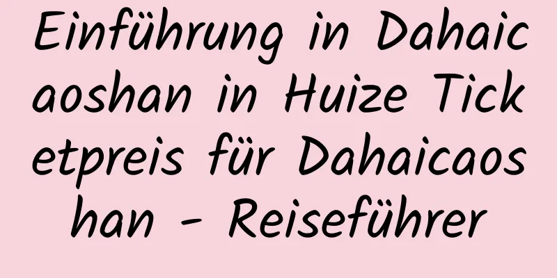 Einführung in Dahaicaoshan in Huize Ticketpreis für Dahaicaoshan - Reiseführer