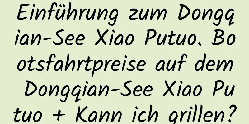 Einführung zum Dongqian-See Xiao Putuo. Bootsfahrtpreise auf dem Dongqian-See Xiao Putuo + Kann ich grillen?