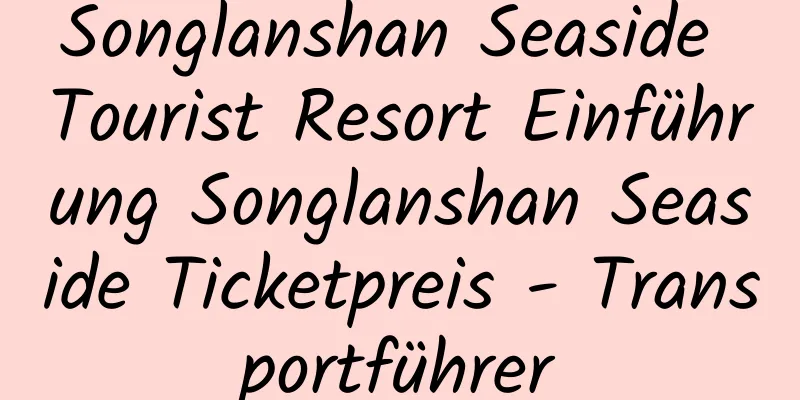 Songlanshan Seaside Tourist Resort Einführung Songlanshan Seaside Ticketpreis - Transportführer