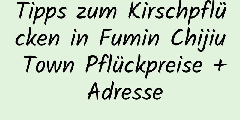 Tipps zum Kirschpflücken in Fumin Chijiu Town Pflückpreise + Adresse