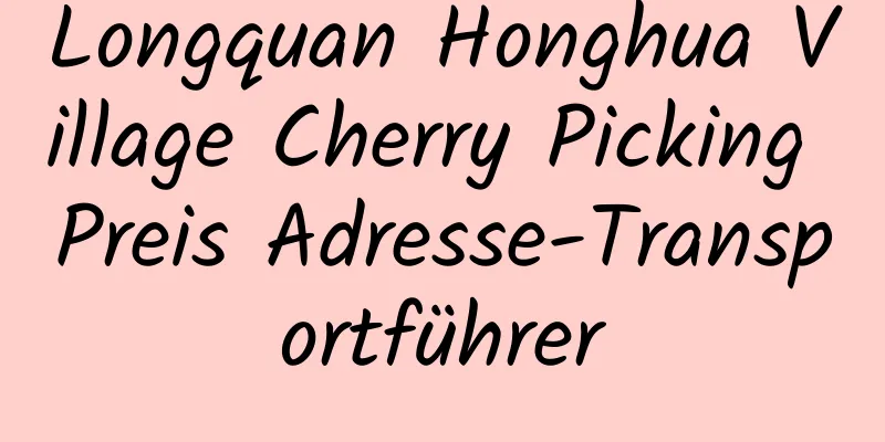 Longquan Honghua Village Cherry Picking Preis Adresse-Transportführer