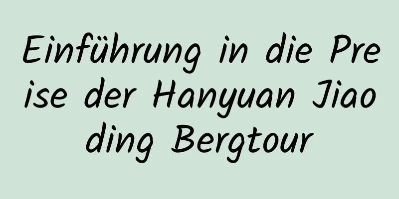 Einführung in die Preise der Hanyuan Jiaoding Bergtour