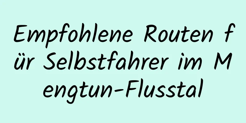 Empfohlene Routen für Selbstfahrer im Mengtun-Flusstal